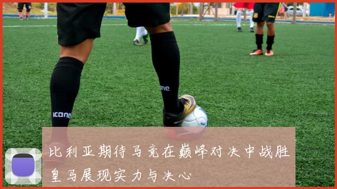 比利亚期待马竞在巅峰对决中战胜皇马展现实力与决心