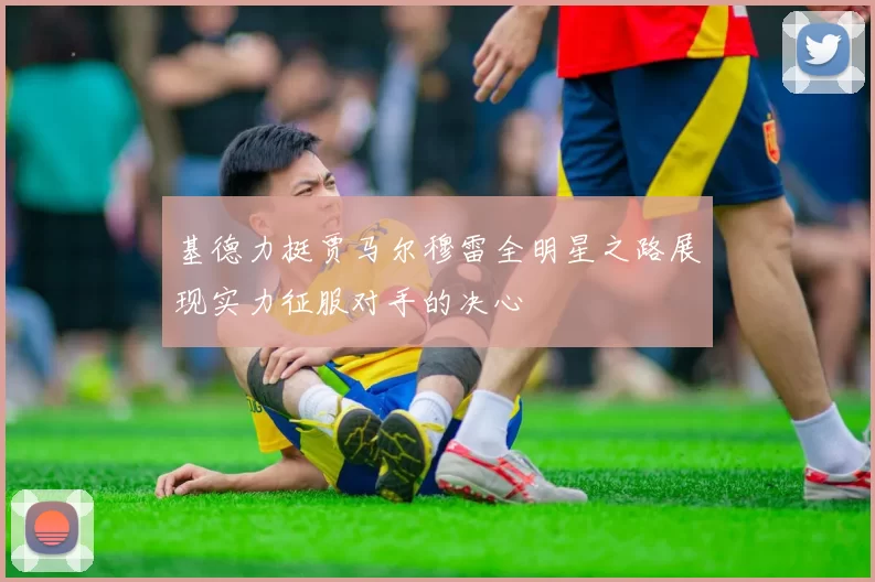 基德力挺贾马尔穆雷全明星之路展现实力征服对手的决心