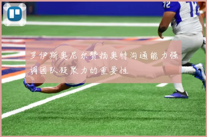 罗伊斯奥尼尔赞扬奥特沟通能力强调团队凝聚力的重要性
