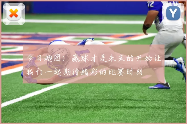 今日趣图：赢球才是未来的开始让我们一起期待精彩的比赛时刻