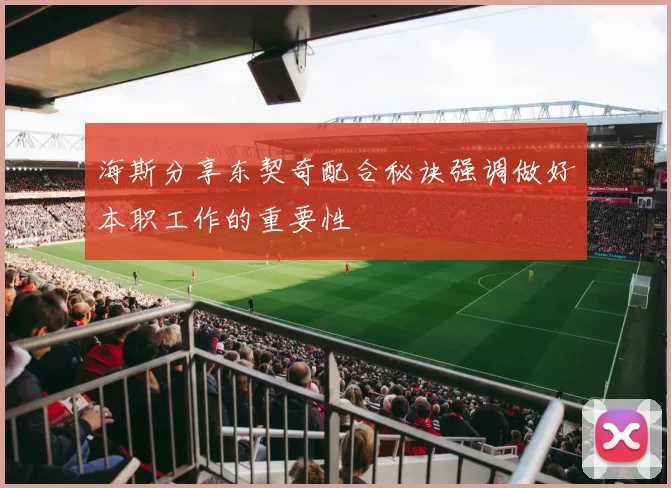 海斯分享东契奇配合秘诀强调做好本职工作的重要性